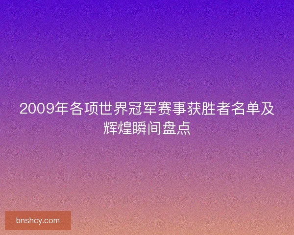 2009年各项世界冠军赛事获胜者名单及辉煌瞬间盘点