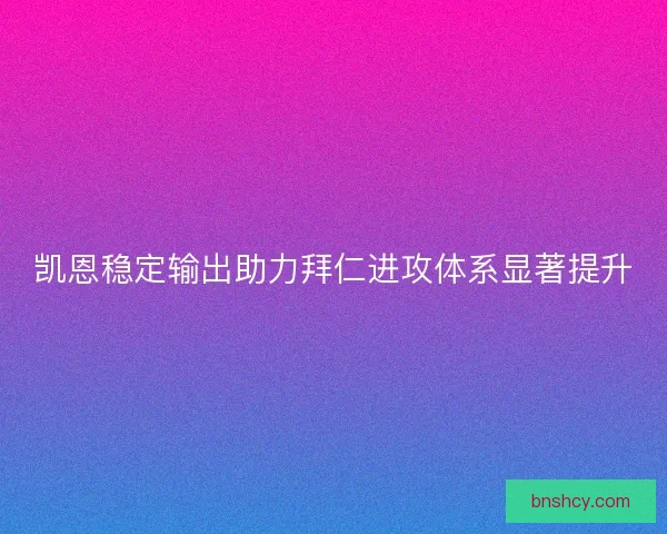 凯恩稳定输出助力拜仁进攻体系显著提升