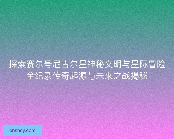 探索赛尔号尼古尔星神秘文明与星际冒险全纪录传奇起源与未来之战揭秘
