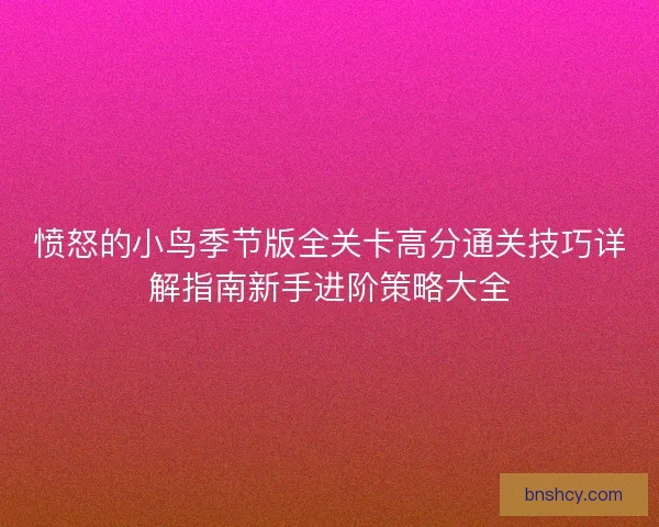 愤怒的小鸟季节版全关卡高分通关技巧详解指南新手进阶策略大全