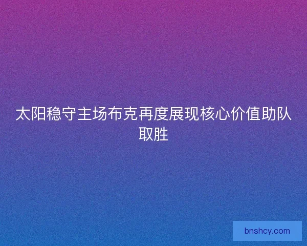 太阳稳守主场布克再度展现核心价值助队取胜